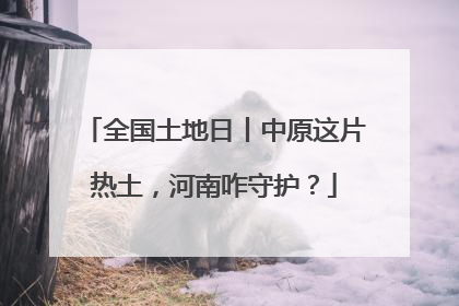 全国土地日丨中原这片热土，河南咋守护？