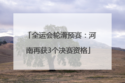全运会轮滑预赛：河南再获3个决赛资格
