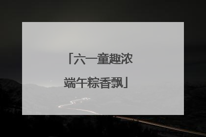六一童趣浓 端午粽香飘