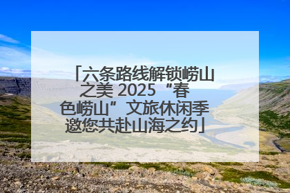 六条路线解锁崂山之美 2025“春色崂山”文旅休闲季邀您共赴山海之约