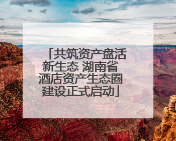 共筑资产盘活新生态 湖南省酒店资产生态圈建设正式启动