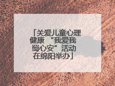 关爱儿童心理健康 “我爱我 蜀心安”活动在绵阳举办