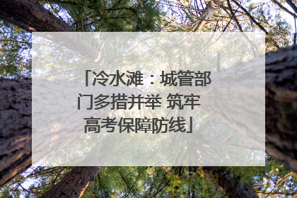 冷水滩：城管部门多措并举 筑牢高考保障防线