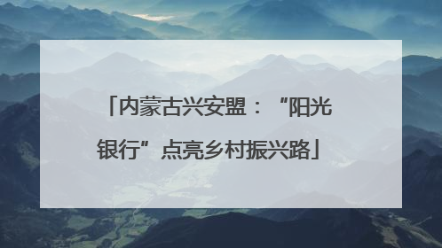 内蒙古兴安盟：“阳光银行”点亮乡村振兴路