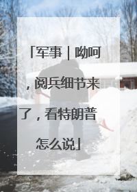 军事｜呦呵，阅兵细节来了，看特朗普怎么说