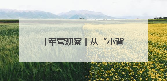 军营观察丨从“小背囊”透视“大保障”