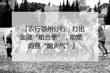 农行鄂州分行：打出金融“组合拳”，助燃消费“烟火气”