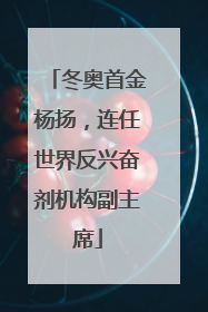 冬奥首金杨扬，连任世界反兴奋剂机构副主席