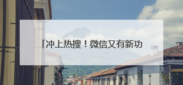 冲上热搜！微信又有新功能，网友：终于舒服了