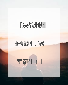 决战荆州护城河，冠军诞生！