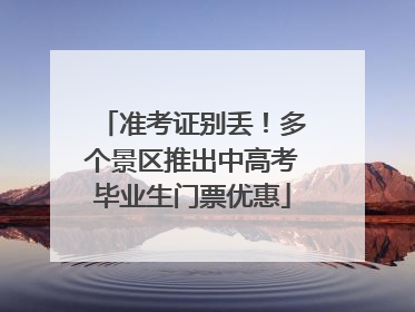 准考证别丢！多个景区推出中高考毕业生门票优惠