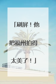 刷屏！他把福州拍得太美了！
