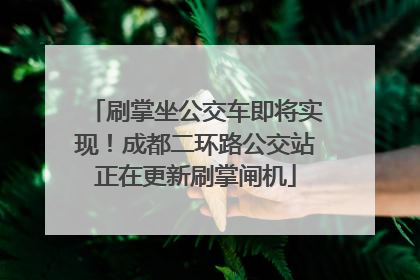 刷掌坐公交车即将实现！成都二环路公交站正在更新刷掌闸机