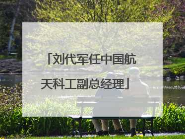 刘代军任中国航天科工副总经理