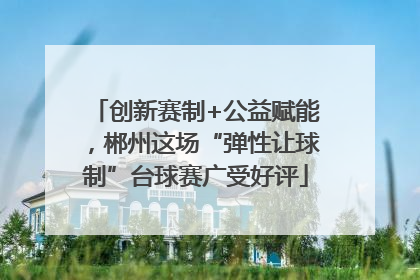 创新赛制+公益赋能，郴州这场“弹性让球制”台球赛广受好评