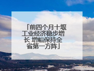 前四个月十堰工业经济稳步增长 增幅保持全省第一方阵