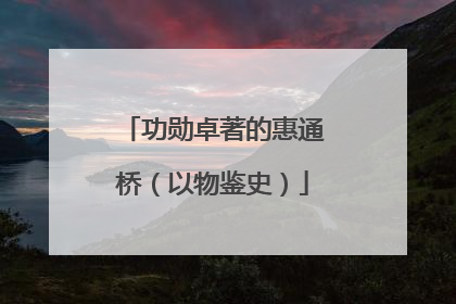 功勋卓著的惠通桥（以物鉴史）