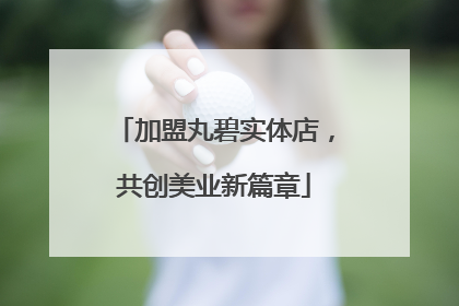 加盟丸碧实体店，共创美业新篇章