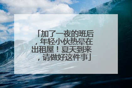 加了一夜的班后，年轻小伙热晕在出租屋！夏天到来，请做好这件事