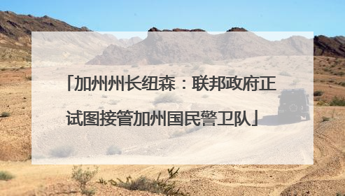 加州州长纽森：联邦政府正试图接管加州国民警卫队