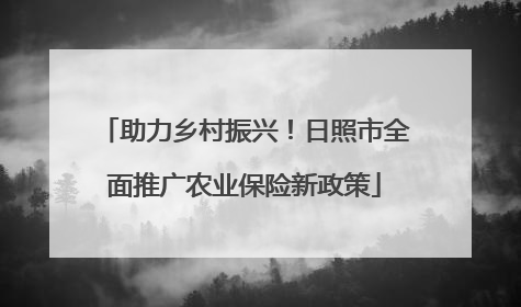 助力乡村振兴！日照市全面推广农业保险新政策