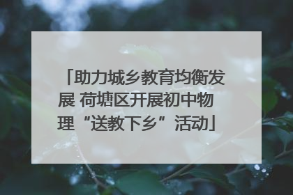 助力城乡教育均衡发展 荷塘区开展初中物理“送教下乡”活动
