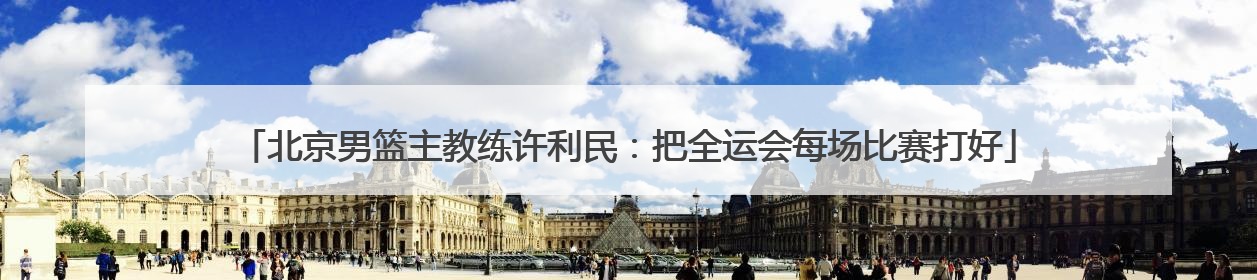 北京男篮主教练许利民：把全运会每场比赛打好