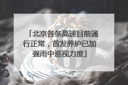 北京各条高速目前通行正常，首发养护已加强雨中巡视力度