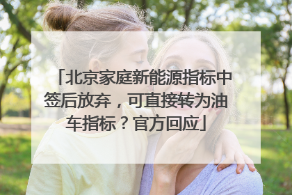 北京家庭新能源指标中签后放弃，可直接转为油车指标？官方回应