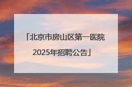 北京市房山区第一医院2025年招聘公告