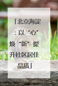 北京海淀：以“心”焕“新”提升社区居住品质