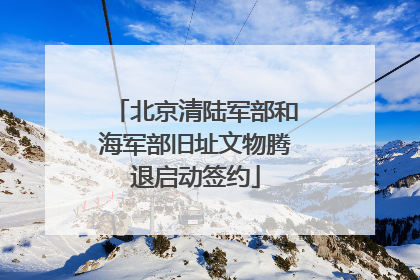 北京清陆军部和海军部旧址文物腾退启动签约