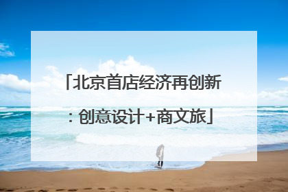 北京首店经济再创新：创意设计+商文旅