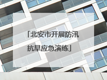北安市开展防汛抗旱应急演练