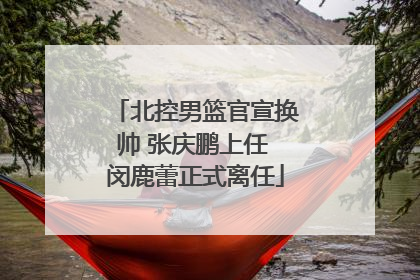 北控男篮官宣换帅 张庆鹏上任 闵鹿蕾正式离任
