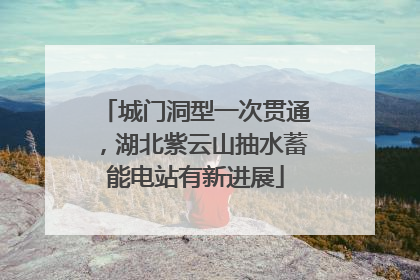 城门洞型一次贯通，湖北紫云山抽水蓄能电站有新进展