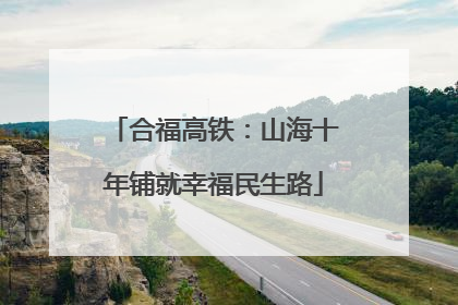 合福高铁：山海十年铺就幸福民生路