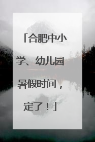 合肥中小学、幼儿园暑假时间，定了！