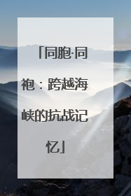 同胞·同袍：跨越海峡的抗战记忆