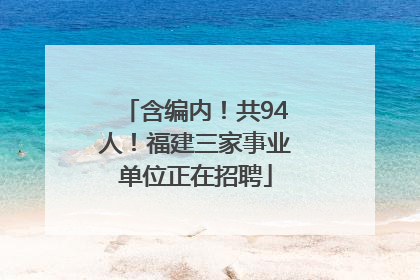 含编内！共94人！福建三家事业单位正在招聘
