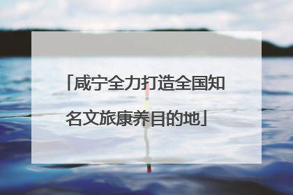 咸宁全力打造全国知名文旅康养目的地
