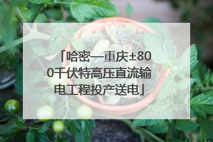 哈密—重庆±800千伏特高压直流输电工程投产送电