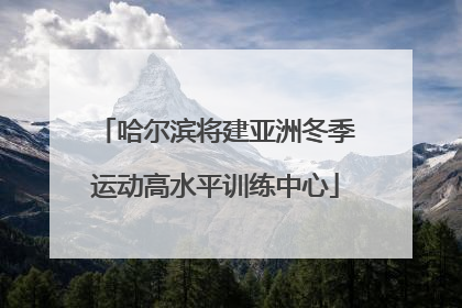 哈尔滨将建亚洲冬季运动高水平训练中心