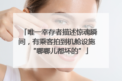 唯一幸存者描述惊魂瞬间，有乘客拍到机舱设施“哪哪儿都坏的”