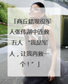 商丘籍现役军人张伟湖中连救五人 “我是军人，让我再救一个！”