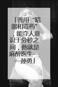善用“暗器和毒药”，能夺人意识于分秒之间，他就是麻醉医生——孙勇