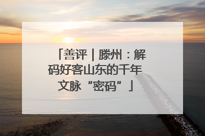 善评｜滕州：解码好客山东的千年文脉“密码”