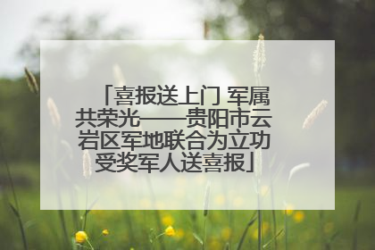 喜报送上门 军属共荣光——贵阳市云岩区军地联合为立功受奖军人送喜报
