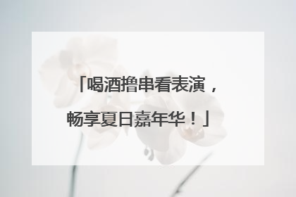 喝酒撸串看表演，畅享夏日嘉年华！