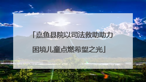 嘉鱼县院以司法救助助力困境儿童点燃希望之光
